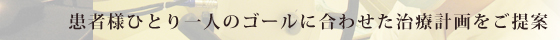 患者様ひとり一人のゴールに合わせた治療計画をご提案