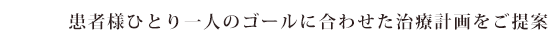 患者様ひとり一人のゴールに合わせた治療計画をご提案