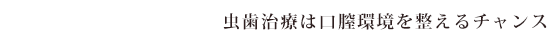 虫歯治療は口腔環境を整えるチャンス