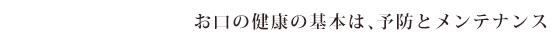 お口の健康の基本は、予防とメンテナンス