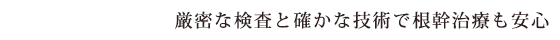 厳密な検査と確かな技術で根管治療も安心