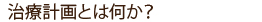 治療計画とは何か？