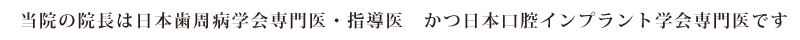 当院の院長は日本歯周病学会専門医・指導医　かつ日本口腔インプラント学会専門医です