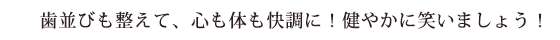 歯並びを整えて、心も体も快調に！健やかに笑いましょう！